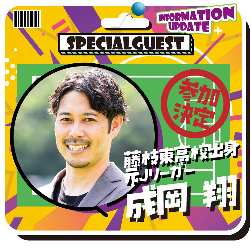 SPECIAL GUEST
藤枝東高校出身元Jリーガー
成岡翔