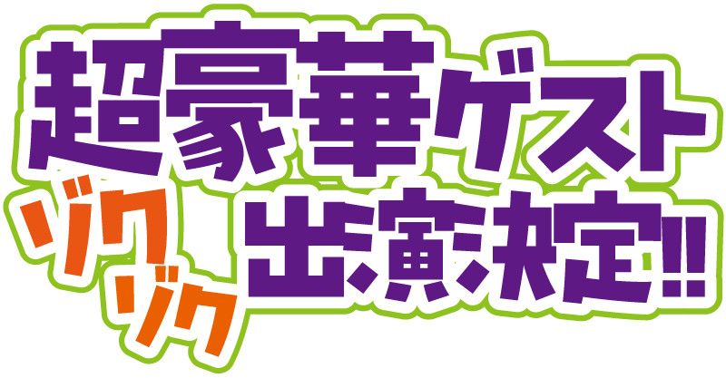 超豪華ゲストゾクゾク出演決定！！